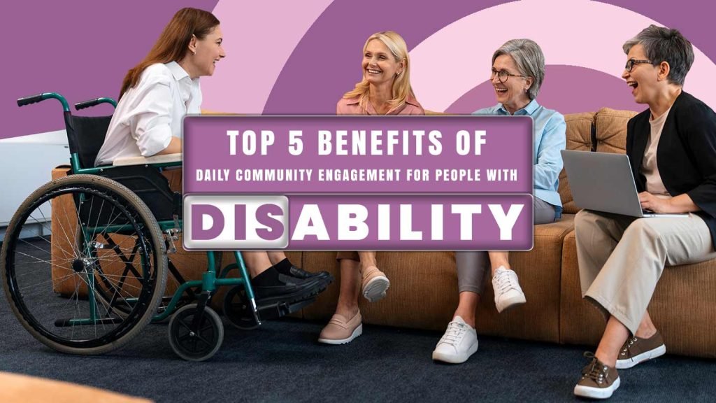 Top 5 Benefits of Daily Community Engagement for People with Disability