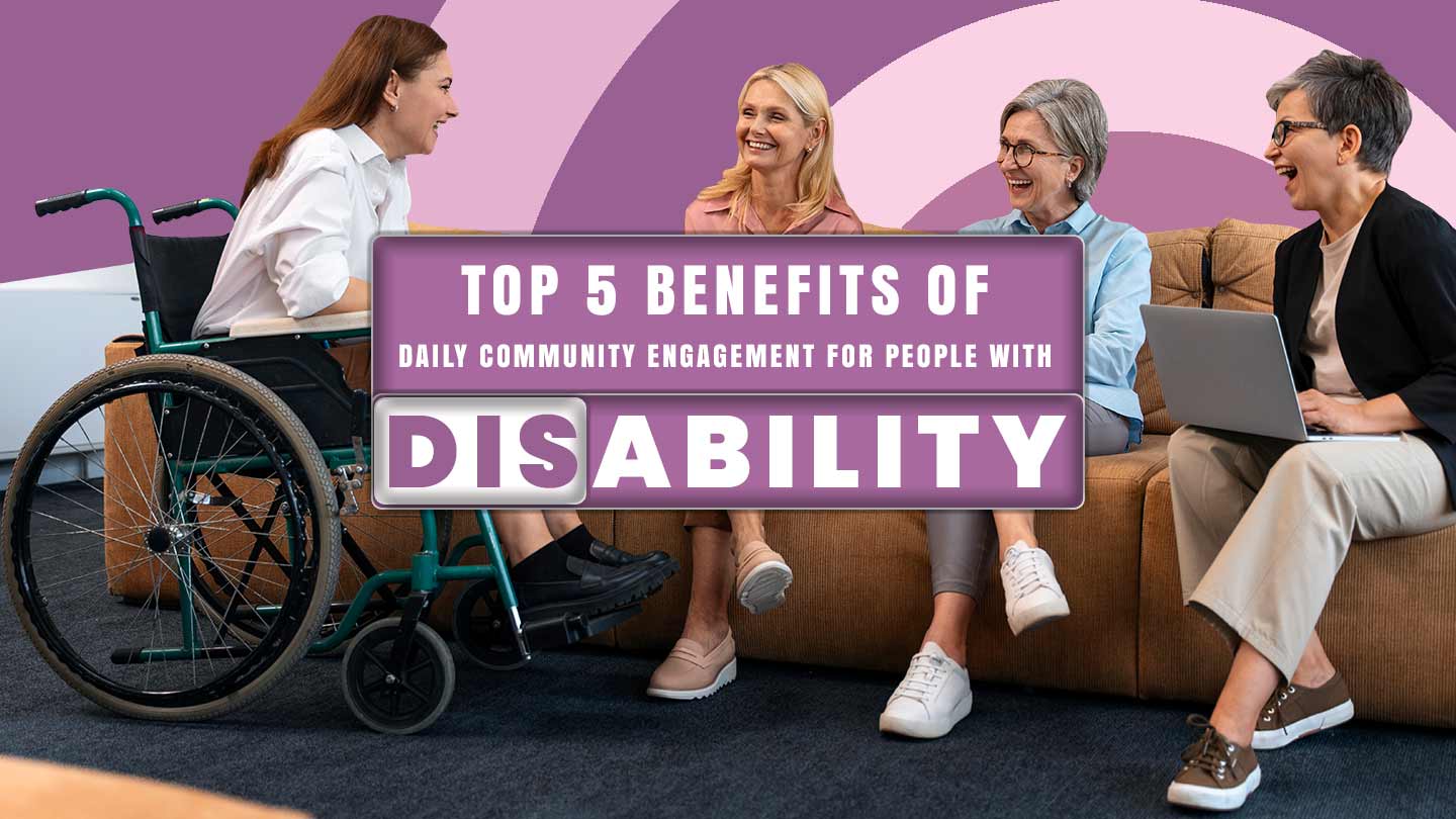Top 5 Benefits of Daily Community Engagement for People with Disability